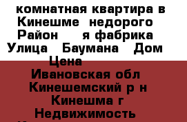 2-комнатная квартира в Кинешме, недорого › Район ­ 1-я фабрика › Улица ­ Баумана › Дом ­ 8 › Цена ­ 1 000 000 - Ивановская обл., Кинешемский р-н, Кинешма г. Недвижимость » Квартиры продажа   
